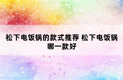 松下电饭锅的款式推荐 松下电饭锅哪一款好